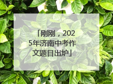 刚刚，2025年济南中考作文题目出炉