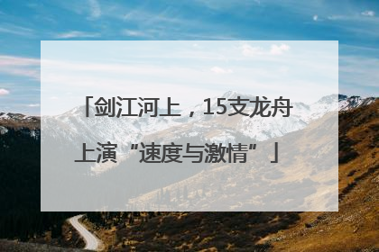 剑江河上，15支龙舟上演“速度与激情”