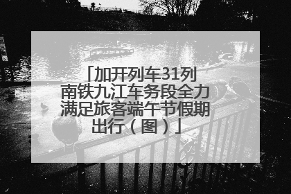 加开列车31列 南铁九江车务段全力满足旅客端午节假期出行（图）