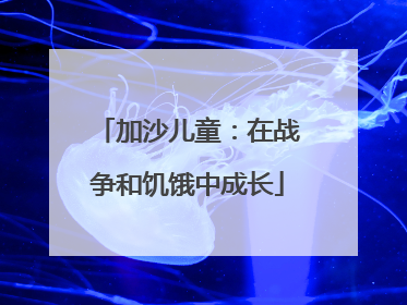 加沙儿童：在战争和饥饿中成长