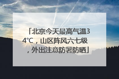 北京今天最高气温34℃，山区阵风六七级，外出注意防暑防晒