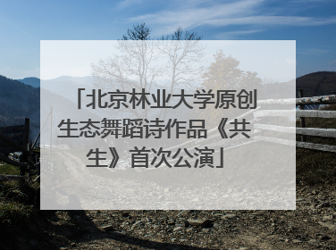 北京林业大学原创生态舞蹈诗作品《共生》首次公演