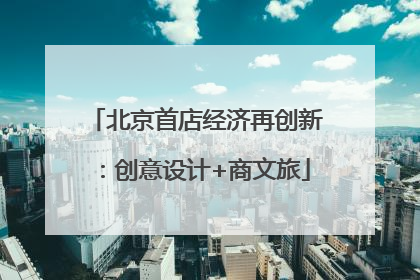 北京首店经济再创新：创意设计+商文旅