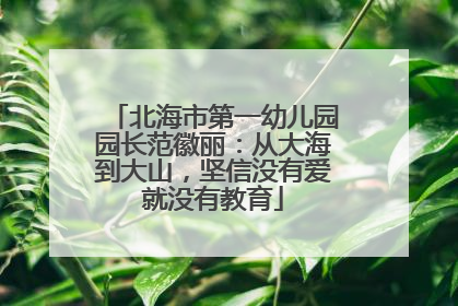 北海市第一幼儿园园长范徽丽：从大海到大山，坚信没有爱就没有教育