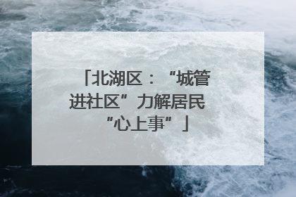 北湖区：“城管进社区”力解居民“心上事”