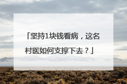 坚持1块钱看病，这名村医如何支撑下去？