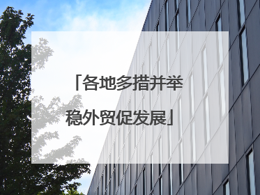 各地多措并举稳外贸促发展