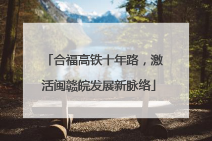 合福高铁十年路，激活闽赣皖发展新脉络