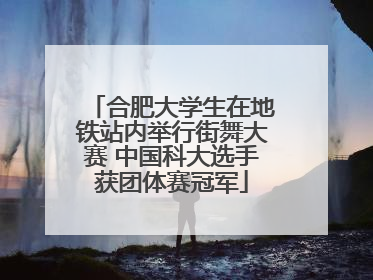 合肥大学生在地铁站内举行街舞大赛 中国科大选手获团体赛冠军