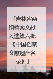 吉林省两组档案文献入选第六批《中国档案文献遗产名录》