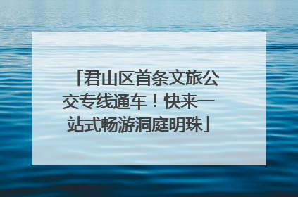 君山区首条文旅公交专线通车！快来一站式畅游洞庭明珠