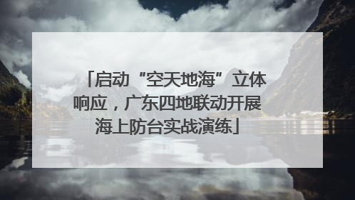 启动“空天地海”立体响应，广东四地联动开展海上防台实战演练