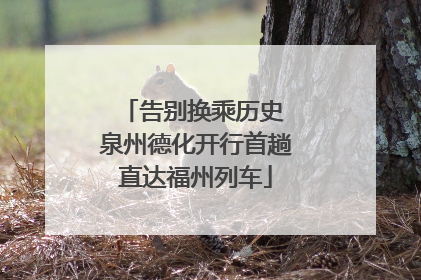 告别换乘历史 泉州德化开行首趟直达福州列车