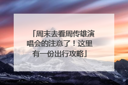 周末去看周传雄演唱会的注意了！这里有一份出行攻略