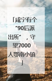 咸宁有个“90后派出所”，守望7000人鄂南小镇