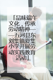 品味端午文化，传承劳动精神——五河县东刘集镇夏集小学开展劳动实践教育活动