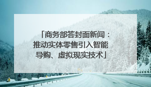 商务部答封面新闻：推动实体零售引入智能导购、虚拟现实技术