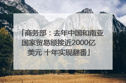 商务部：去年中国和南亚国家贸易额接近2000亿美元 十年实现翻番
