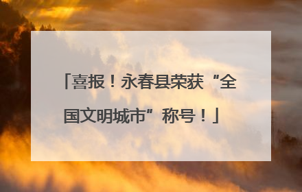 喜报！永春县荣获“全国文明城市”称号！