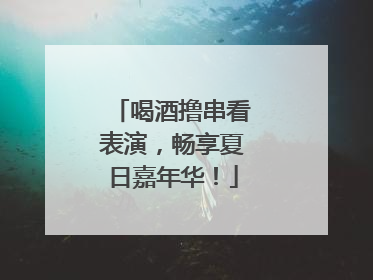 喝酒撸串看表演，畅享夏日嘉年华！