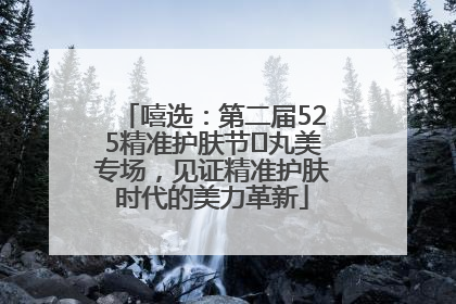 嘻选：第二届525精准护肤节✖丸美专场，见证精准护肤时代的美力革新