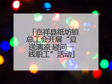嘉祥县纸坊镇总工会开展“夏送清凉 慰问一线职工”活动