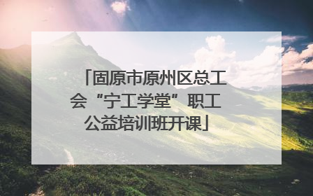 固原市原州区总工会“宁工学堂”职工公益培训班开课