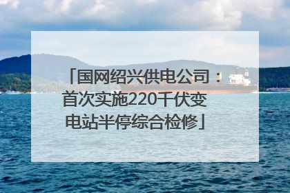 国网绍兴供电公司：首次实施220千伏变电站半停综合检修