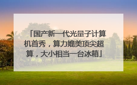 国产新一代光量子计算机首秀，算力媲美顶尖超算，大小相当一台冰箱