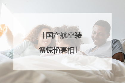 国产航空装备惊艳亮相