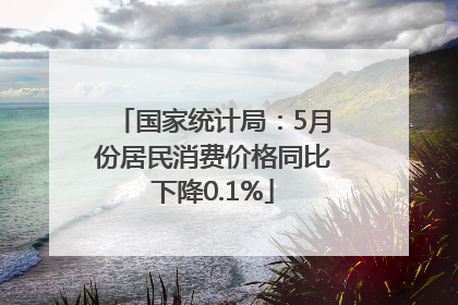 国家统计局：5月份居民消费价格同比下降0.1%