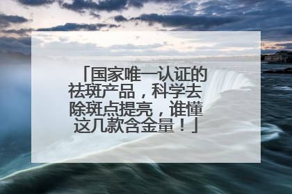 国家唯一认证的祛斑产品，科学去除斑点提亮，谁懂这几款含金量！