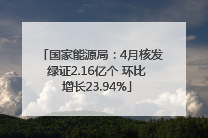 国家能源局：4月核发绿证2.16亿个 环比增长23.94%