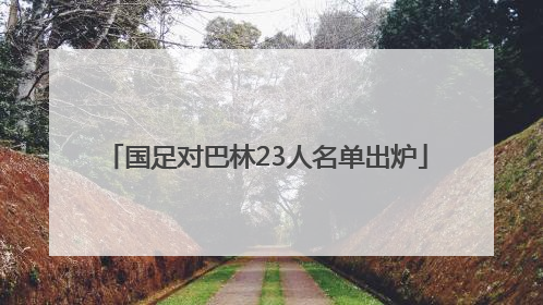 国足对巴林23人名单出炉