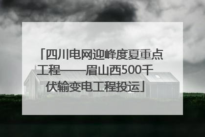 四川电网迎峰度夏重点工程——眉山西500千伏输变电工程投运