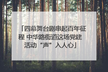 四幕舞台剧串起百年征程 中华路街道这场党建活动“声”入人心