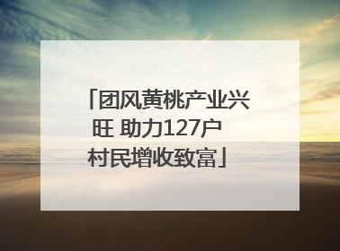 团风黄桃产业兴旺 助力127户村民增收致富