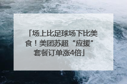 场上比足球场下比美食！美团苏超“应援”套餐订单涨4倍
