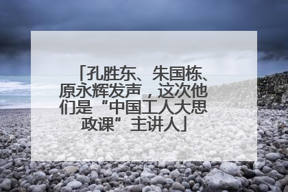 孔胜东、朱国栋、原永辉发声，这次他们是“中国工人大思政课”主讲人