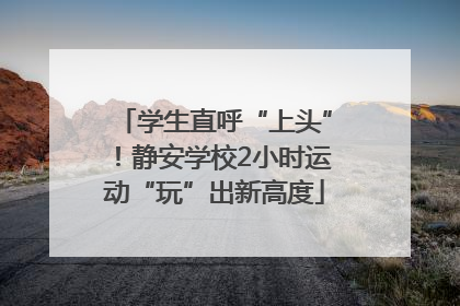 学生直呼“上头”！静安学校2小时运动“玩”出新高度