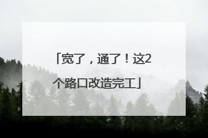 宽了，通了！这2个路口改造完工