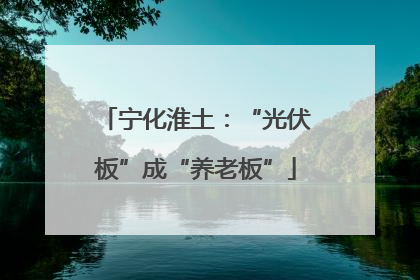 宁化淮土：“光伏板”成“养老板”