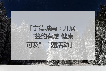 宁德城南：开展“签约有感 健康可及”主题活动
