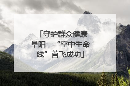 守护群众健康 阜阳一“空中生命线”首飞成功