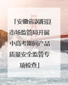 安徽省涡阳县市场监管局开展中高考期间产品质量安全监管专项检查