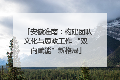 安徽淮南：构建团队文化与思政工作 “双向赋能”新格局