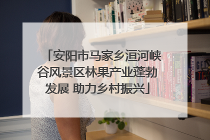 安阳市马家乡洹河峡谷风景区林果产业蓬勃发展 助力乡村振兴