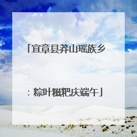 宜章县莽山瑶族乡：粽叶糍粑庆端午