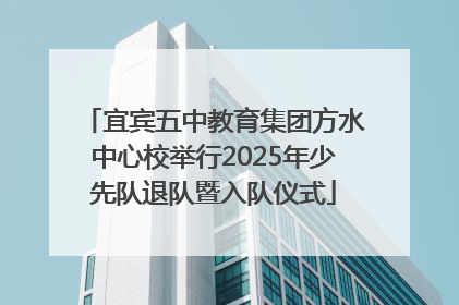 宜宾五中教育集团方水中心校举行2025年少先队退队暨入队仪式