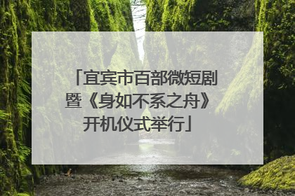 宜宾市百部微短剧暨《身如不系之舟》开机仪式举行